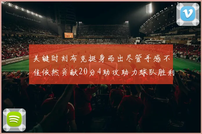 关键时刻布克挺身而出尽管手感不佳依然贡献20分4助攻助力球队胜利