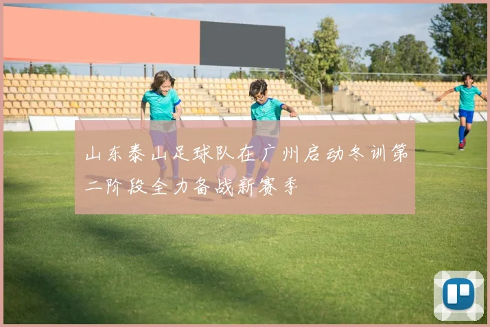 山东泰山足球队在广州启动冬训第二阶段全力备战新赛季