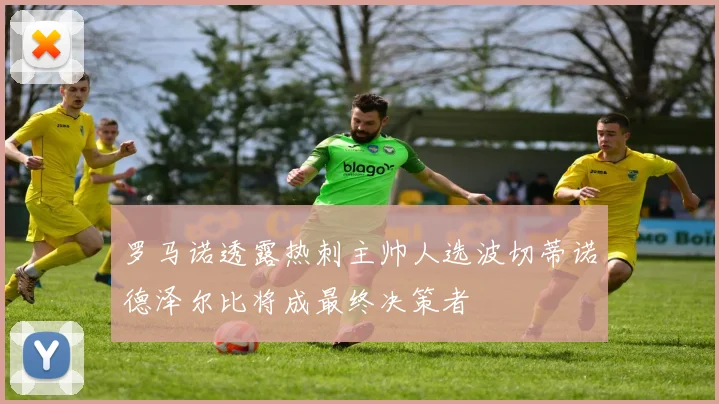罗马诺透露热刺主帅人选波切蒂诺德泽尔比将成最终决策者