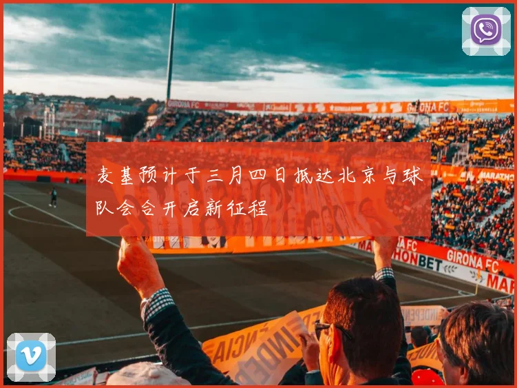 麦基预计于三月四日抵达北京与球队会合开启新征程
