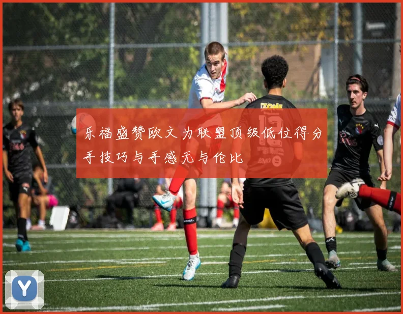 乐福盛赞欧文为联盟顶级低位得分手技巧与手感无与伦比
