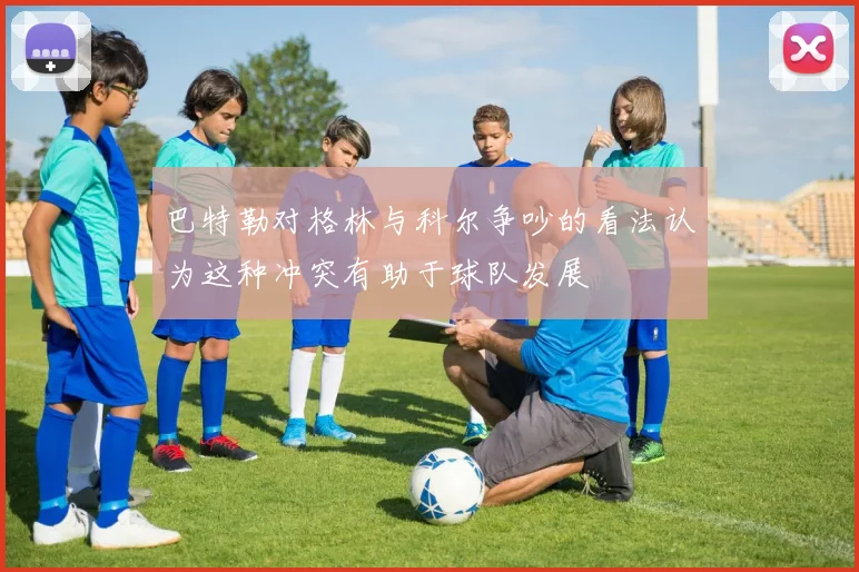 巴特勒对格林与科尔争吵的看法认为这种冲突有助于球队发展