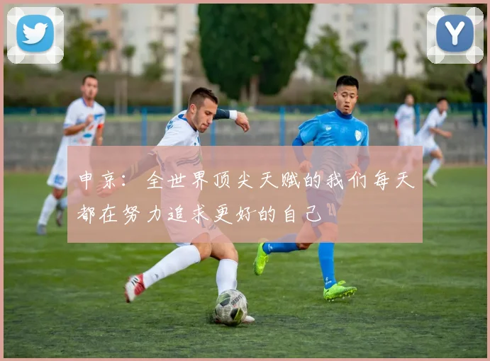 申京：全世界顶尖天赋的我们每天都在努力追求更好的自己