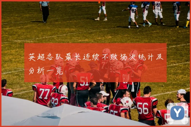 英超各队最长连续不败场次统计及分析一览