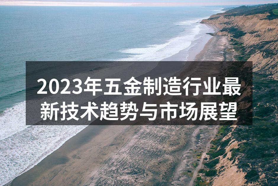 2023年五金制造行业最新技术趋势与市场展望
