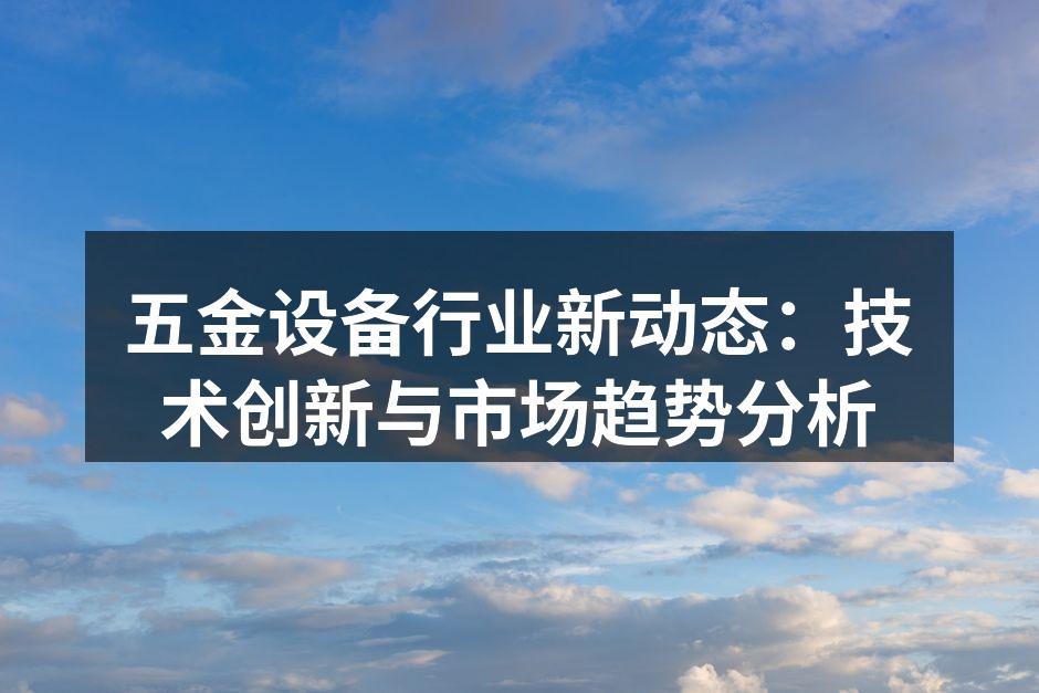 五金设备行业新动态：技术创新与市场趋势分析