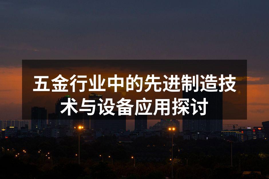 五金行业中的先进制造技术与设备应用探讨