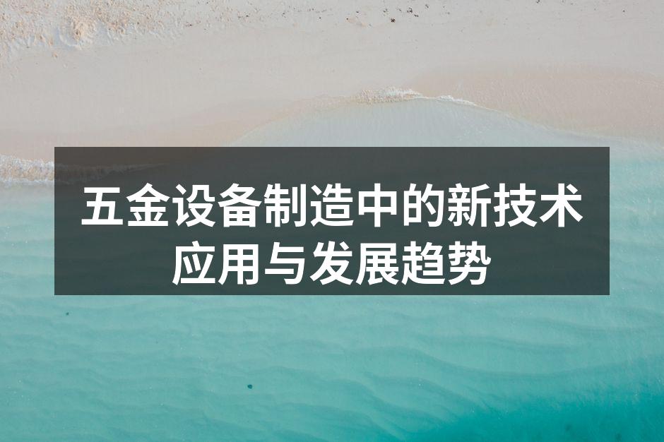 五金设备制造中的新技术应用与发展趋势